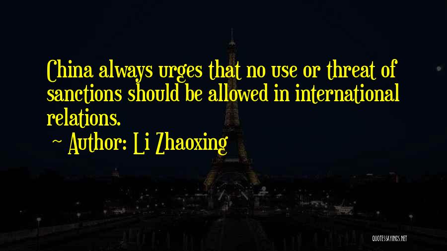 Li Zhaoxing Quotes: China Always Urges That No Use Or Threat Of Sanctions Should Be Allowed In International Relations.