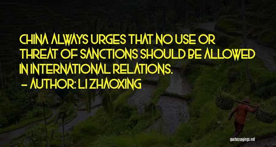 Li Zhaoxing Quotes: China Always Urges That No Use Or Threat Of Sanctions Should Be Allowed In International Relations.