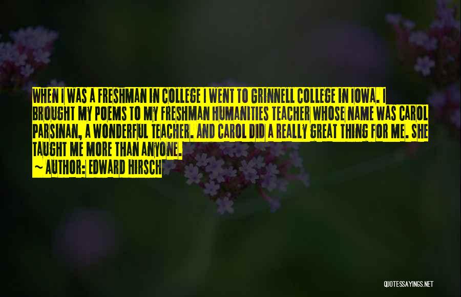 Edward Hirsch Quotes: When I Was A Freshman In College I Went To Grinnell College In Iowa. I Brought My Poems To My