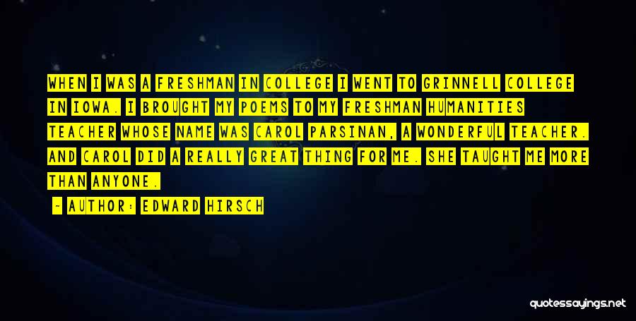 Edward Hirsch Quotes: When I Was A Freshman In College I Went To Grinnell College In Iowa. I Brought My Poems To My