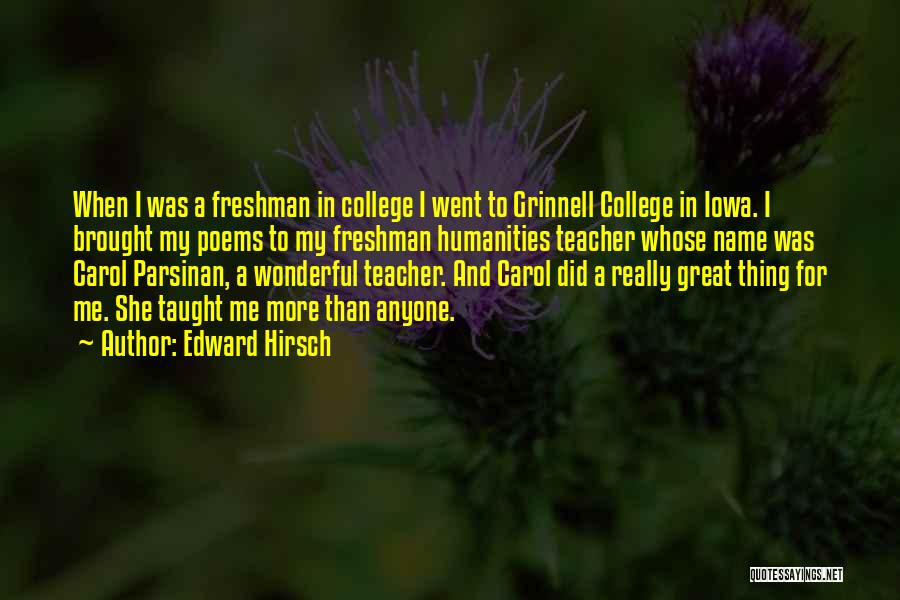 Edward Hirsch Quotes: When I Was A Freshman In College I Went To Grinnell College In Iowa. I Brought My Poems To My