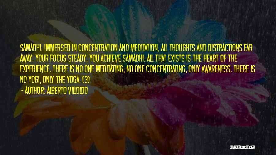 Alberto Villoldo Quotes: Samadhi. Immersed In Concentration And Meditation, All Thoughts And Distractions Far Away. Your Focus Steady, You Achieve Samadhi. All That