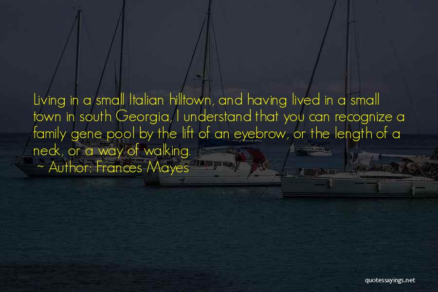 Frances Mayes Quotes: Living In A Small Italian Hilltown, And Having Lived In A Small Town In South Georgia, I Understand That You