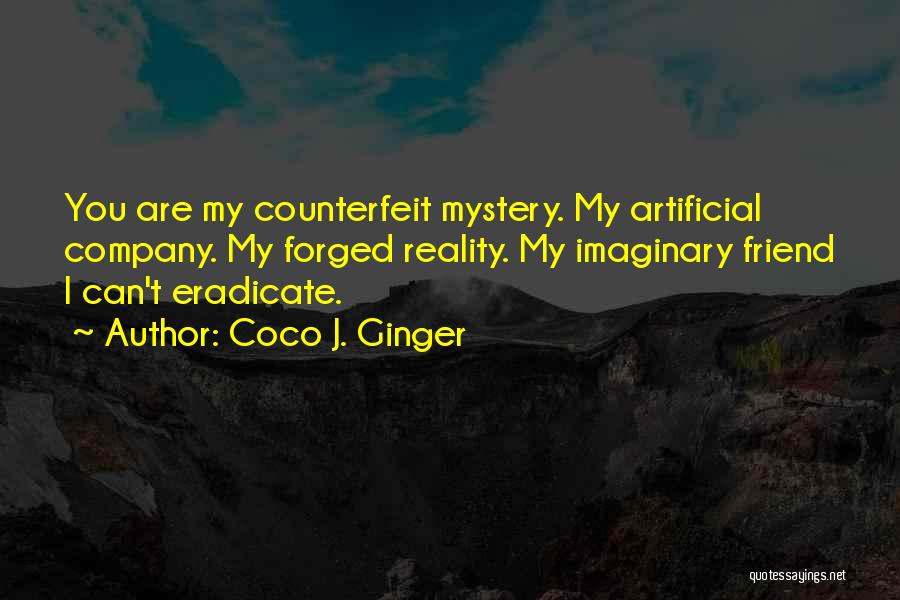 Coco J. Ginger Quotes: You Are My Counterfeit Mystery. My Artificial Company. My Forged Reality. My Imaginary Friend I Can't Eradicate.