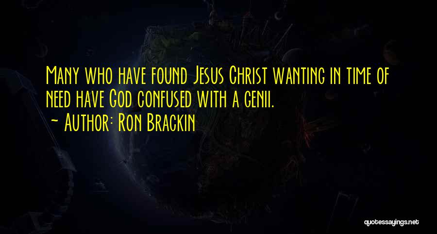 Ron Brackin Quotes: Many Who Have Found Jesus Christ Wanting In Time Of Need Have God Confused With A Genii.