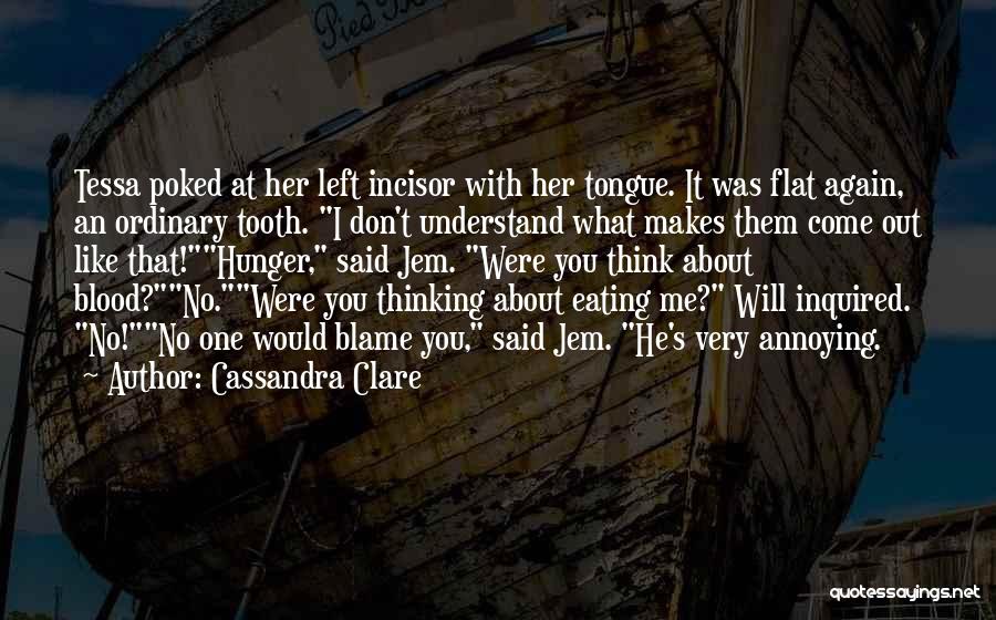 Cassandra Clare Quotes: Tessa Poked At Her Left Incisor With Her Tongue. It Was Flat Again, An Ordinary Tooth. I Don't Understand What