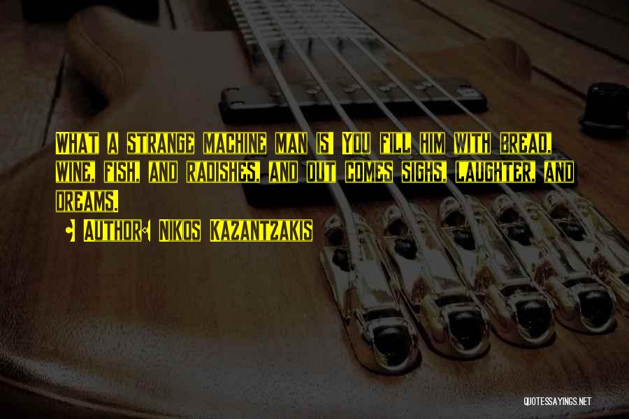Nikos Kazantzakis Quotes: What A Strange Machine Man Is! You Fill Him With Bread, Wine, Fish, And Radishes, And Out Comes Sighs, Laughter,