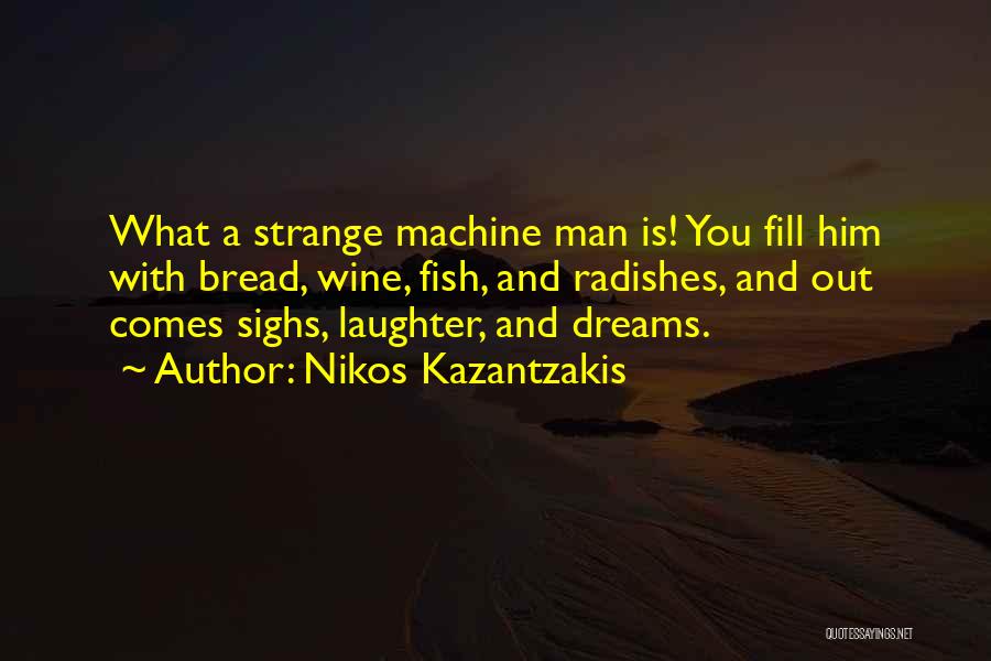 Nikos Kazantzakis Quotes: What A Strange Machine Man Is! You Fill Him With Bread, Wine, Fish, And Radishes, And Out Comes Sighs, Laughter,