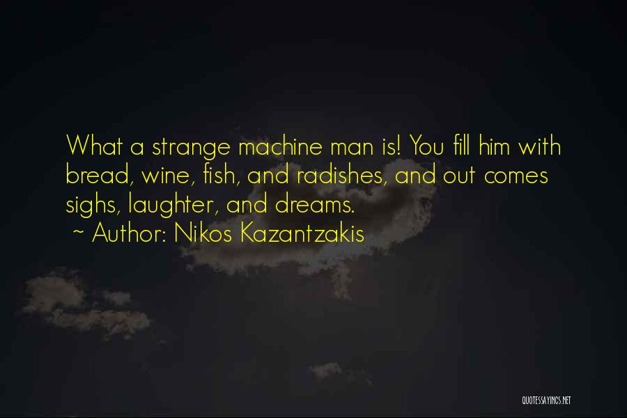 Nikos Kazantzakis Quotes: What A Strange Machine Man Is! You Fill Him With Bread, Wine, Fish, And Radishes, And Out Comes Sighs, Laughter,
