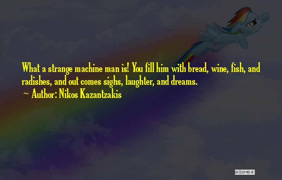 Nikos Kazantzakis Quotes: What A Strange Machine Man Is! You Fill Him With Bread, Wine, Fish, And Radishes, And Out Comes Sighs, Laughter,