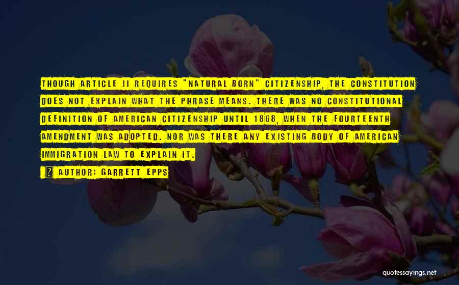 Garrett Epps Quotes: Though Article Ii Requires Natural Born Citizenship, The Constitution Does Not Explain What The Phrase Means. There Was No Constitutional