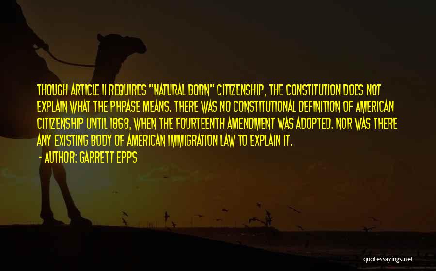 Garrett Epps Quotes: Though Article Ii Requires Natural Born Citizenship, The Constitution Does Not Explain What The Phrase Means. There Was No Constitutional