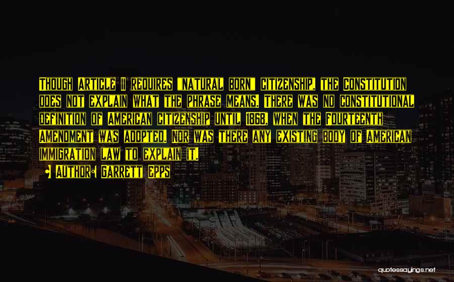 Garrett Epps Quotes: Though Article Ii Requires Natural Born Citizenship, The Constitution Does Not Explain What The Phrase Means. There Was No Constitutional