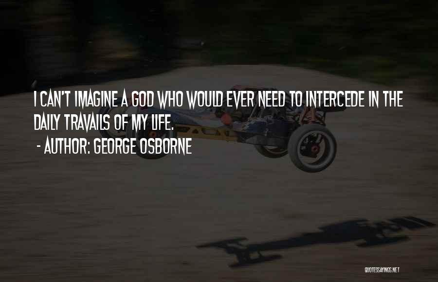 George Osborne Quotes: I Can't Imagine A God Who Would Ever Need To Intercede In The Daily Travails Of My Life.