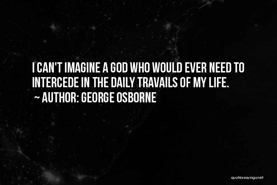 George Osborne Quotes: I Can't Imagine A God Who Would Ever Need To Intercede In The Daily Travails Of My Life.