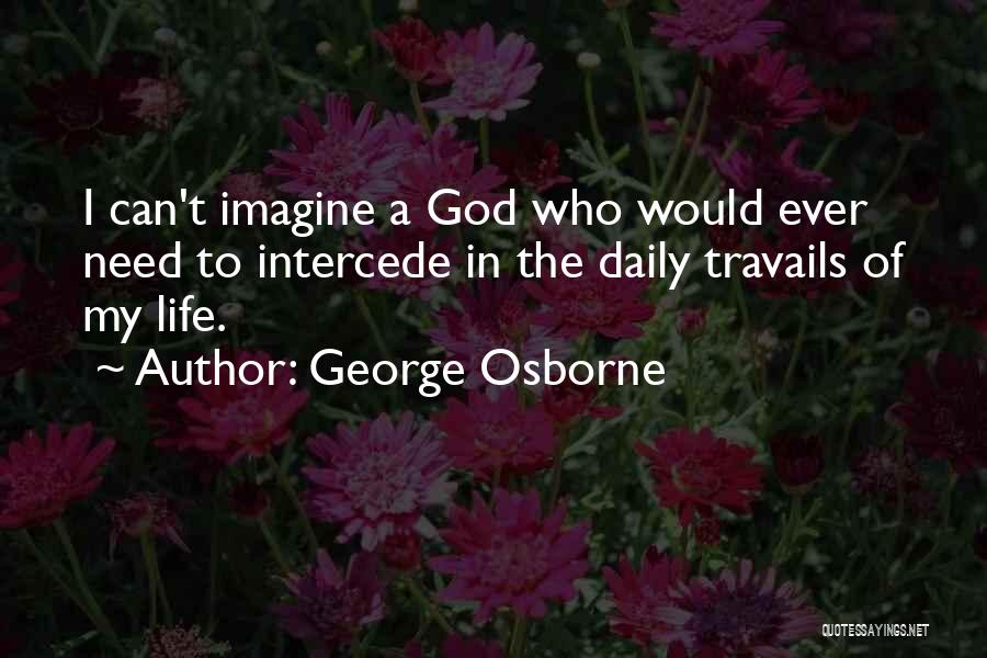 George Osborne Quotes: I Can't Imagine A God Who Would Ever Need To Intercede In The Daily Travails Of My Life.