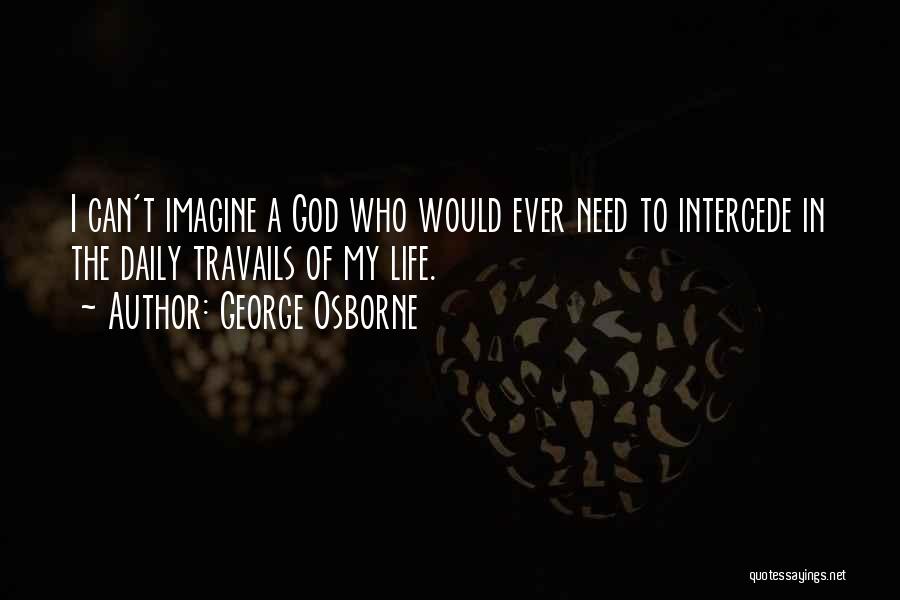 George Osborne Quotes: I Can't Imagine A God Who Would Ever Need To Intercede In The Daily Travails Of My Life.