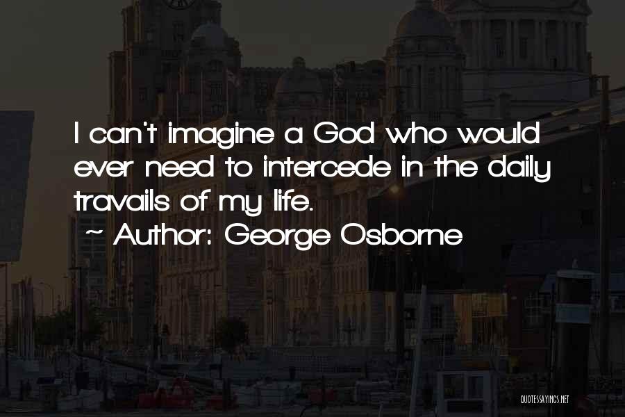 George Osborne Quotes: I Can't Imagine A God Who Would Ever Need To Intercede In The Daily Travails Of My Life.