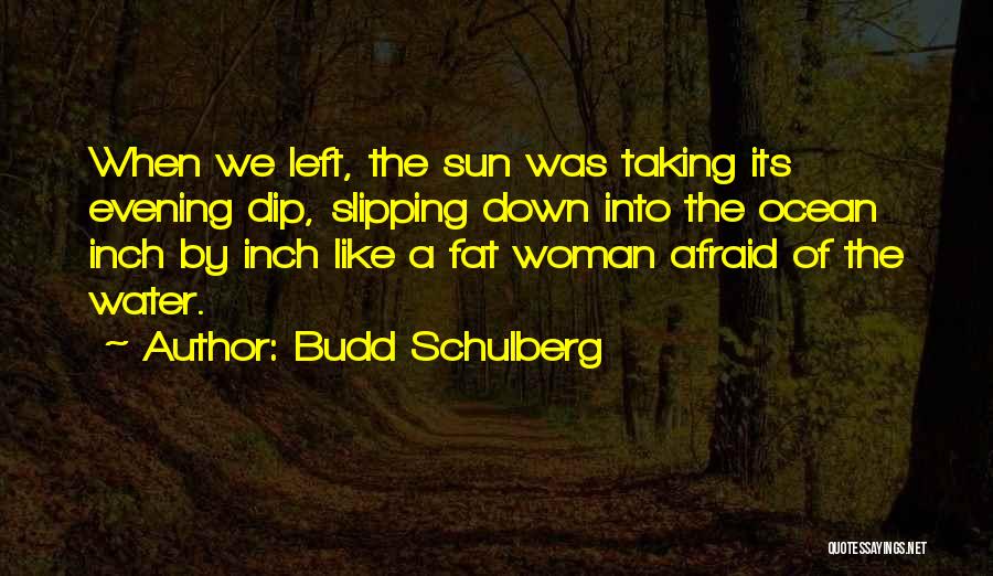 Budd Schulberg Quotes: When We Left, The Sun Was Taking Its Evening Dip, Slipping Down Into The Ocean Inch By Inch Like A