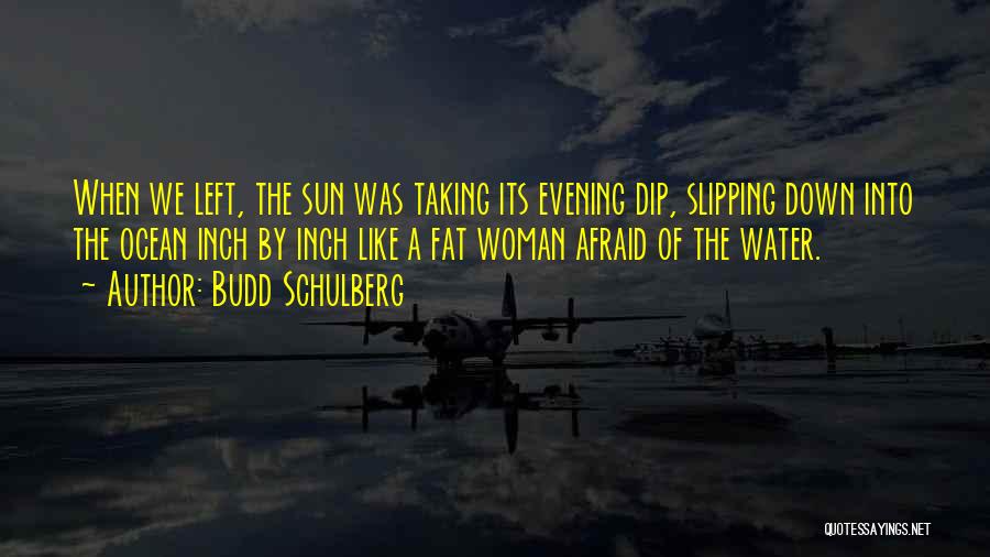 Budd Schulberg Quotes: When We Left, The Sun Was Taking Its Evening Dip, Slipping Down Into The Ocean Inch By Inch Like A