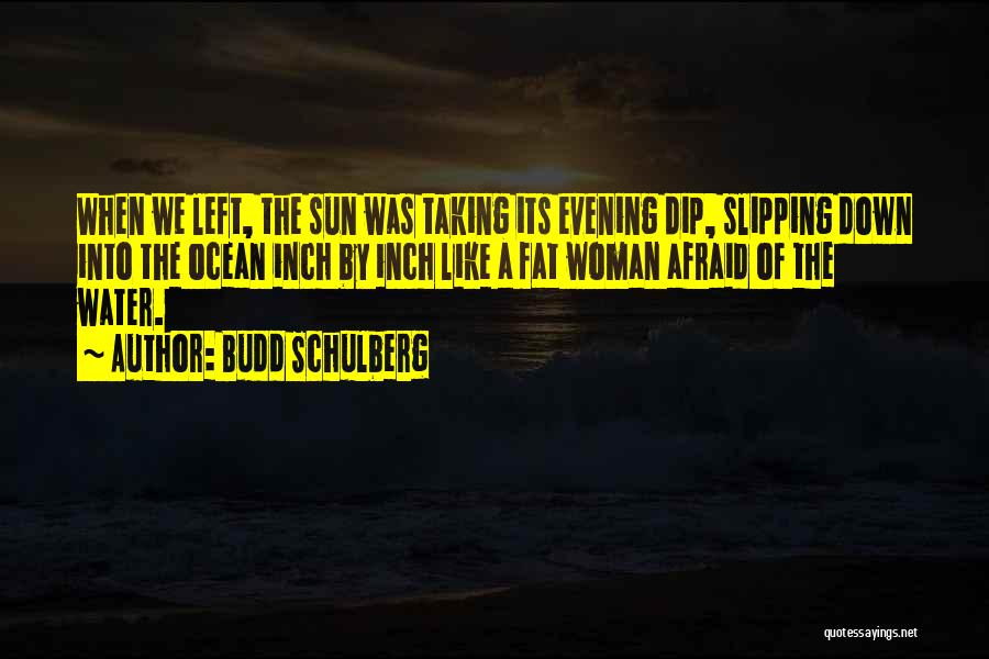 Budd Schulberg Quotes: When We Left, The Sun Was Taking Its Evening Dip, Slipping Down Into The Ocean Inch By Inch Like A