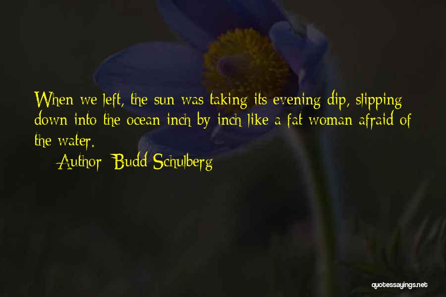 Budd Schulberg Quotes: When We Left, The Sun Was Taking Its Evening Dip, Slipping Down Into The Ocean Inch By Inch Like A