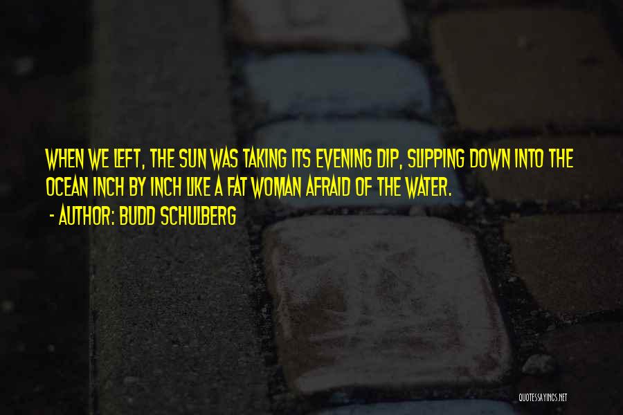 Budd Schulberg Quotes: When We Left, The Sun Was Taking Its Evening Dip, Slipping Down Into The Ocean Inch By Inch Like A