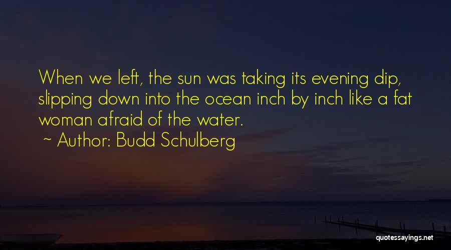 Budd Schulberg Quotes: When We Left, The Sun Was Taking Its Evening Dip, Slipping Down Into The Ocean Inch By Inch Like A