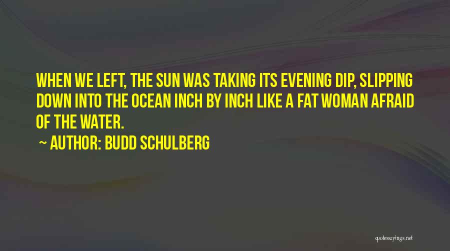 Budd Schulberg Quotes: When We Left, The Sun Was Taking Its Evening Dip, Slipping Down Into The Ocean Inch By Inch Like A