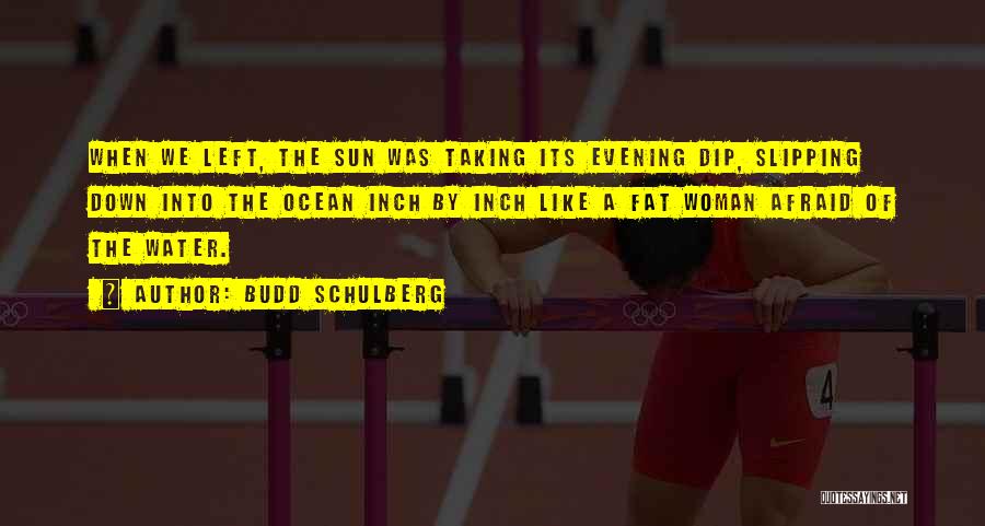 Budd Schulberg Quotes: When We Left, The Sun Was Taking Its Evening Dip, Slipping Down Into The Ocean Inch By Inch Like A