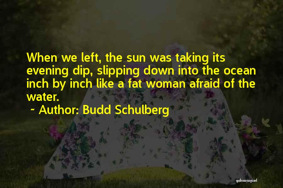 Budd Schulberg Quotes: When We Left, The Sun Was Taking Its Evening Dip, Slipping Down Into The Ocean Inch By Inch Like A