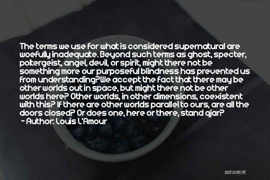 Louis L'Amour Quotes: The Terms We Use For What Is Considered Supernatural Are Woefully Inadequate. Beyond Such Terms As Ghost, Specter, Poltergeist, Angel,