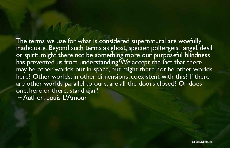 Louis L'Amour Quotes: The Terms We Use For What Is Considered Supernatural Are Woefully Inadequate. Beyond Such Terms As Ghost, Specter, Poltergeist, Angel,