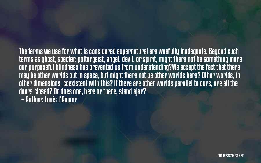 Louis L'Amour Quotes: The Terms We Use For What Is Considered Supernatural Are Woefully Inadequate. Beyond Such Terms As Ghost, Specter, Poltergeist, Angel,