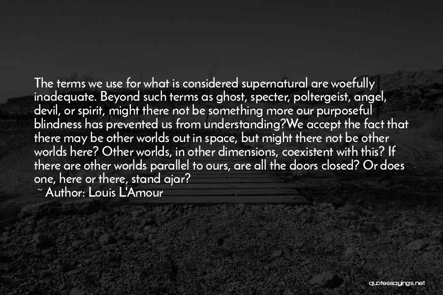 Louis L'Amour Quotes: The Terms We Use For What Is Considered Supernatural Are Woefully Inadequate. Beyond Such Terms As Ghost, Specter, Poltergeist, Angel,