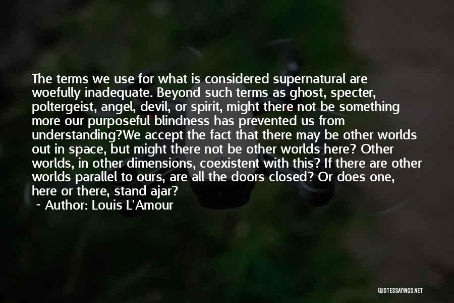 Louis L'Amour Quotes: The Terms We Use For What Is Considered Supernatural Are Woefully Inadequate. Beyond Such Terms As Ghost, Specter, Poltergeist, Angel,