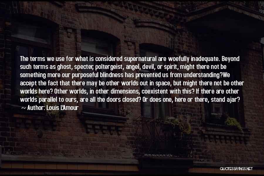 Louis L'Amour Quotes: The Terms We Use For What Is Considered Supernatural Are Woefully Inadequate. Beyond Such Terms As Ghost, Specter, Poltergeist, Angel,