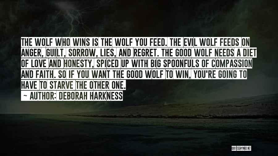 Deborah Harkness Quotes: The Wolf Who Wins Is The Wolf You Feed. The Evil Wolf Feeds On Anger, Guilt, Sorrow, Lies, And Regret.