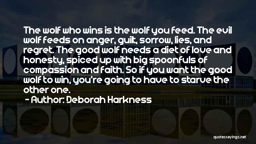 Deborah Harkness Quotes: The Wolf Who Wins Is The Wolf You Feed. The Evil Wolf Feeds On Anger, Guilt, Sorrow, Lies, And Regret.