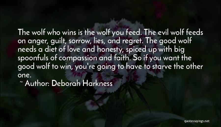 Deborah Harkness Quotes: The Wolf Who Wins Is The Wolf You Feed. The Evil Wolf Feeds On Anger, Guilt, Sorrow, Lies, And Regret.