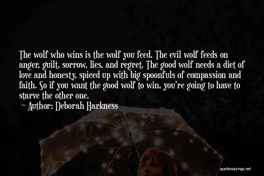 Deborah Harkness Quotes: The Wolf Who Wins Is The Wolf You Feed. The Evil Wolf Feeds On Anger, Guilt, Sorrow, Lies, And Regret.