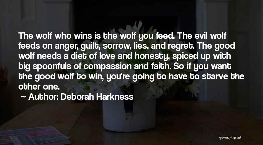 Deborah Harkness Quotes: The Wolf Who Wins Is The Wolf You Feed. The Evil Wolf Feeds On Anger, Guilt, Sorrow, Lies, And Regret.