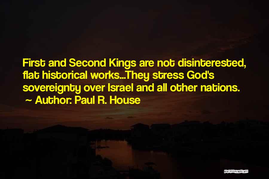 Paul R. House Quotes: First And Second Kings Are Not Disinterested, Flat Historical Works...they Stress God's Sovereignty Over Israel And All Other Nations.
