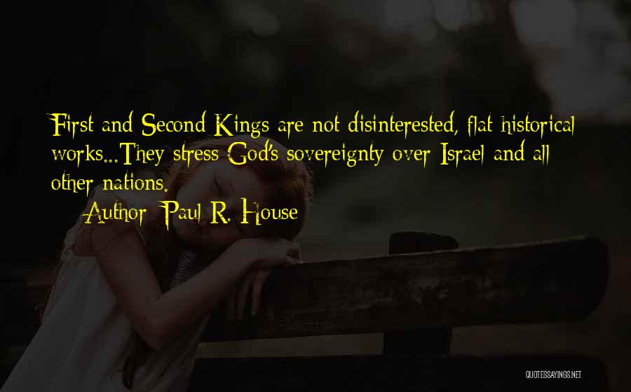 Paul R. House Quotes: First And Second Kings Are Not Disinterested, Flat Historical Works...they Stress God's Sovereignty Over Israel And All Other Nations.