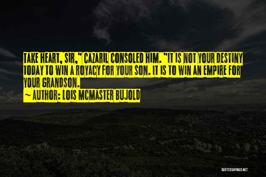 Lois McMaster Bujold Quotes: Take Heart, Sir, Cazaril Consoled Him. It Is Not Your Destiny Today To Win A Royacy For Your Son. It