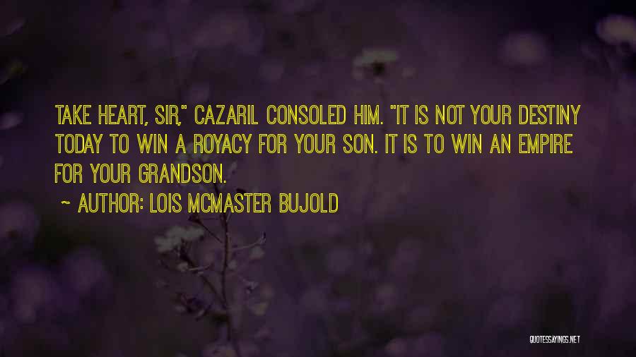 Lois McMaster Bujold Quotes: Take Heart, Sir, Cazaril Consoled Him. It Is Not Your Destiny Today To Win A Royacy For Your Son. It