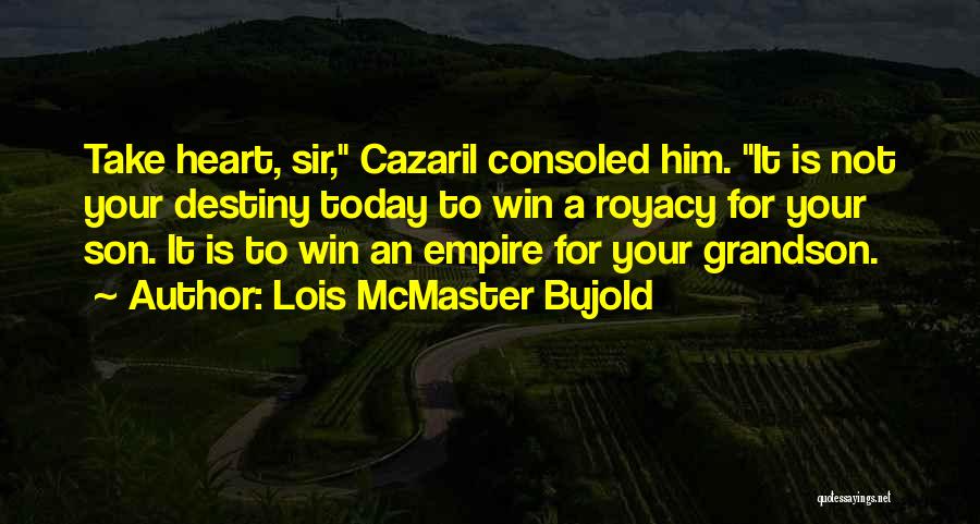 Lois McMaster Bujold Quotes: Take Heart, Sir, Cazaril Consoled Him. It Is Not Your Destiny Today To Win A Royacy For Your Son. It