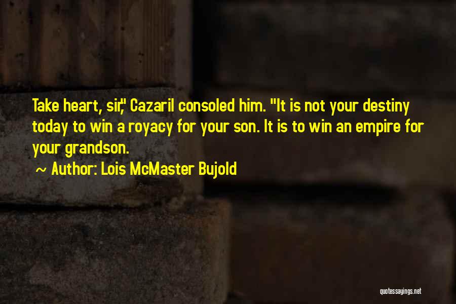 Lois McMaster Bujold Quotes: Take Heart, Sir, Cazaril Consoled Him. It Is Not Your Destiny Today To Win A Royacy For Your Son. It