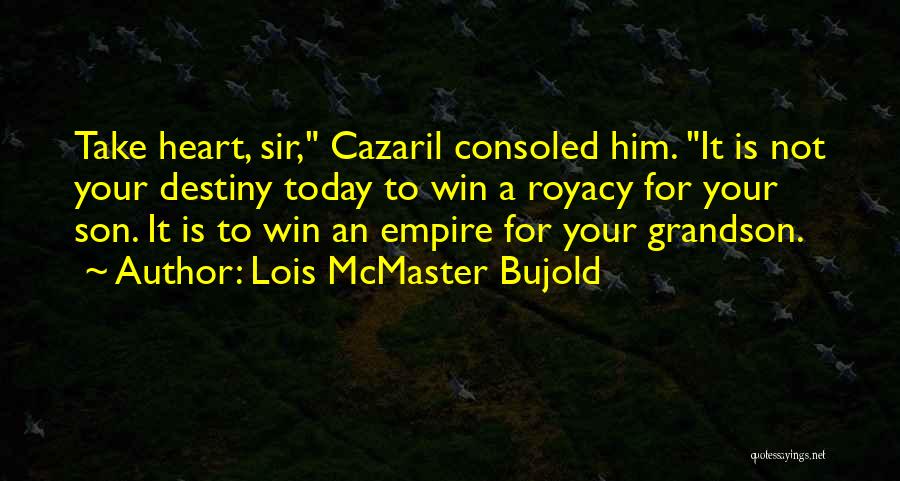Lois McMaster Bujold Quotes: Take Heart, Sir, Cazaril Consoled Him. It Is Not Your Destiny Today To Win A Royacy For Your Son. It