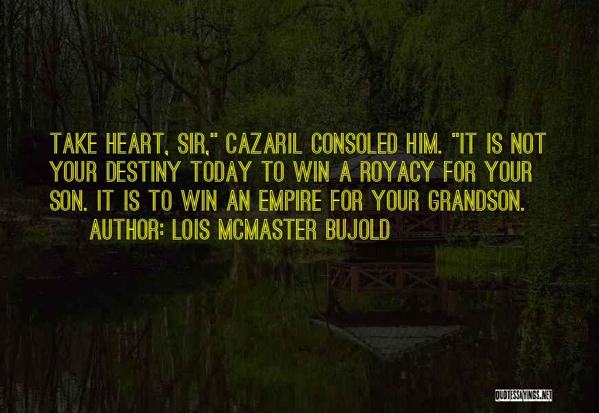 Lois McMaster Bujold Quotes: Take Heart, Sir, Cazaril Consoled Him. It Is Not Your Destiny Today To Win A Royacy For Your Son. It